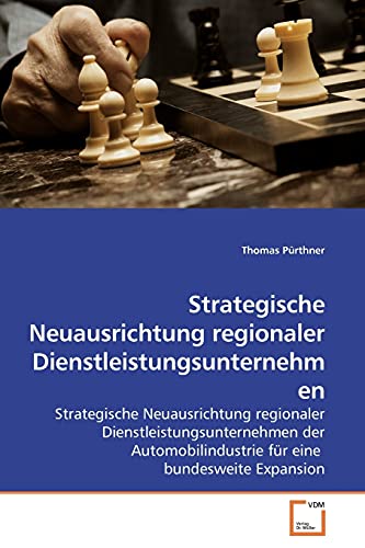 Strategische Neuausrichtung regionaler Dienstleistungsunternehmen: Strategische Neuausrichtung regionaler Dienstleistungsunternehmen der Automobilindustrie für eine bundesweite Expansion von VDM Verlag