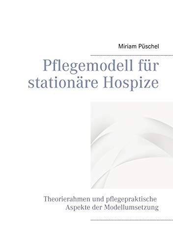 Pflegemodell für stationäre Hospize: Theorierahmen und pflegepraktische Aspekte der Modellumsetzung Pflegemodell für stationäre Hospize: Theorierahmen und pflegepraktische Aspekte der Modellumsetzung