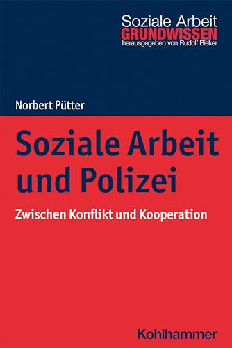 Soziale Arbeit und Polizei: Zwischen Konflikt und Kooperation (Grundwissen Soziale Arbeit, 39, Band 39)