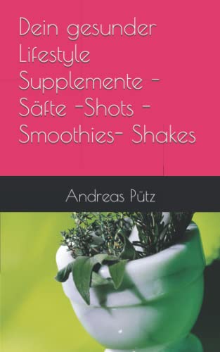 Dein gesunder Lifestyle Supplemente -Säfte -Shots -Smoothies- Shakes von Independently published