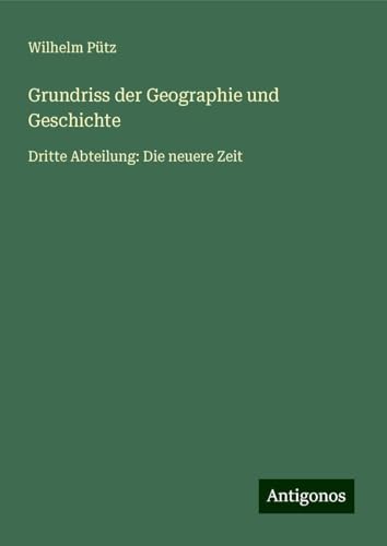 Grundriss der Geographie und Geschichte: Dritte Abteilung: Die neuere Zeit von Antigonos Verlag