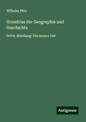 Grundriss der Geographie und Geschichte: Dritte Abteilung: Die neuere Zeit von Antigonos Verlag