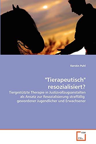 "Tierapeutisch" resozialisiert?: Tiergestützte Therapie in Justizvollzugsanstalten als Ansatz zur Resozialisierung straffällig gewordener Jugendlicher und Erwachsener von VDM Verlag