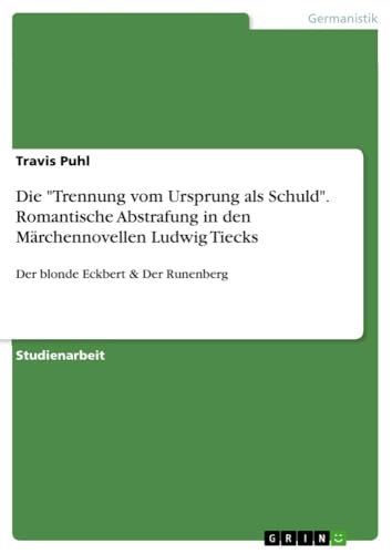 Die "Trennung vom Ursprung als Schuld". Romantische Abstrafung in den Märchennovellen Ludwig Tiecks: Der blonde Eckbert & Der Runenberg von GRIN Verlag