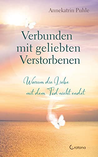 Verbunden mit geliebten Verstorbenen: Warum die Liebe mit dem Tod nicht endet von Crotona Verlag GmbH