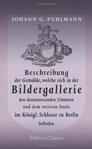 Beschreibung der Gemälde, welche sich in der Bildergallerie, den daranstossenden Zimmern, und dem weissen Saale im Königl. Schlosse zu Berlin befinden