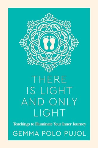 There is Light and Only Light: Teachings to Illuminate Your Inner Journey