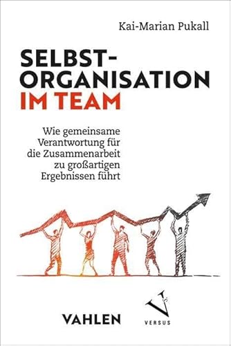 Selbstorganisation im Team: Wie gemeinsame Verantwortung für die Zusammenarbeit zu großartigen Ergebnissen führt von Vahlen