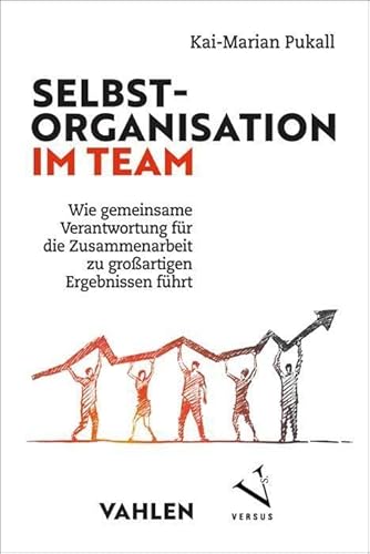 Selbstorganisation im Team: Wie gemeinsame Verantwortung für die Zusammenarbeit zu großartigen Ergebnissen führt von Vahlen Franz GmbH