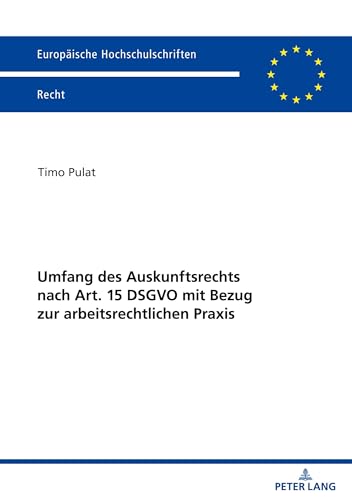 Umfang des Auskunftsrechts nach Art. 15 DSGVO mit Bezug zur arbeitsrechtlichen Praxis (Europäische Hochschulschriften Recht, Band 6778)