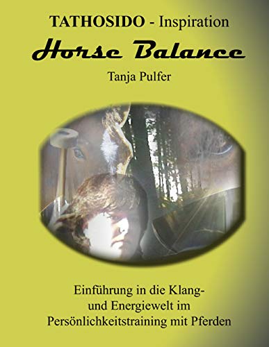 Horse Balance: Einführung in die Klang- und Energiewelt im Persönlichkeitstraining mit Pferden Horse Balance: Einführung in die Klang- und Energiewelt im Persönlichkeitstraining mit Pferden