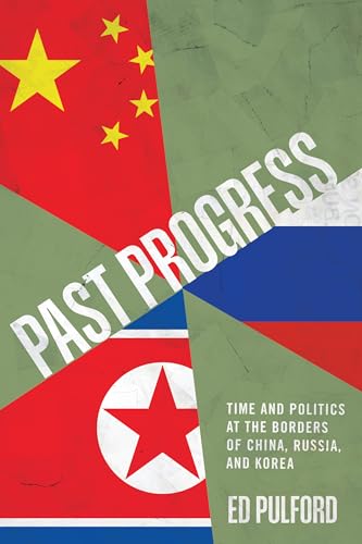 Past Progress: Time and Politics at the Borders of China, Russia, and Korea