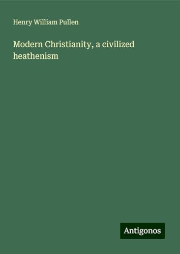 Modern Christianity, a civilized heathenism von Antigonos Verlag