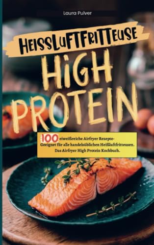 Heißluftfritteuse High Protein: 100 eiweißreiche Airfryer Rezepte- Geeignet für alle handelsüblichen Heißluftfritteusen. Das Airfryer High Protein Kochbuch. von Bookmundo