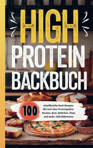 High Protein Backbuch: 100 eiweißreiche Backrezepte. Mit und ohne Proteinpulver. Kuchen, Brot, Brötchen, Pizza und mehr. Inkl. Nährwerte. von Bookmundo