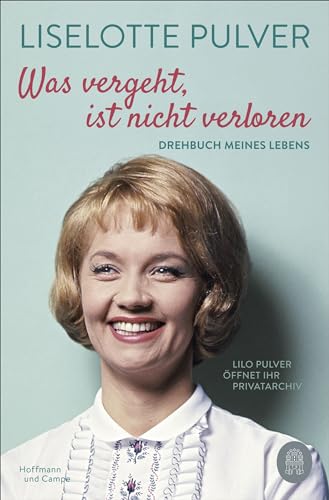 Was vergeht, ist nicht verloren: Drehbuch meines Lebens. Lilo Pulver öffnet ihr Privatarchiv von Hoffmann und Campe Verlag