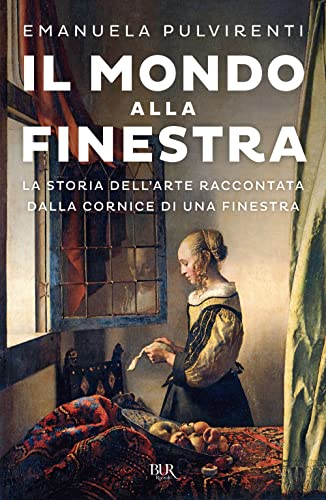 Il mondo alla finestra. La storia dell'arte raccontata dalla cornice di una finestra (BUR Saggi) von Rizzoli