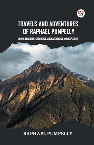 Travels And Adventures Of Raphael Pumpelly Mining Engineer, Geologist, Archaeologist And Explorer von Double 9 Books