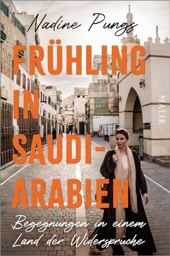 Frühling in Saudi-Arabien: Begegnungen in einem Land der Widersprüche | Von Dschidda bis Riad, al-Ula bis Medina: packender Bericht einer alleinreisenden Frau und profunden Arabien-Kennerin von Malik Verlag