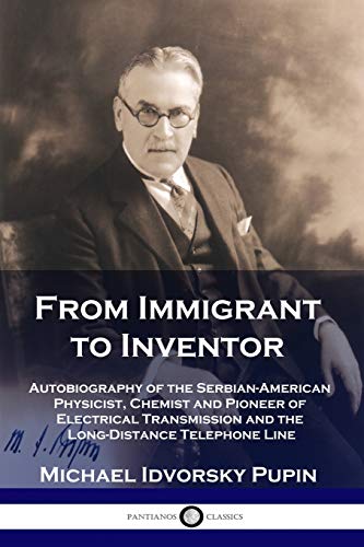 From Immigrant to Inventor: Autobiography of the Serbian-American Physicist, Chemist and Pioneer of Electrical Transmission and the Long-Distance Telephone Line von Pantianos Classics