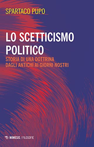 Lo scetticismo politico. Storia di una dottrina dagli antichi ai giorni nostri (Filosofie)