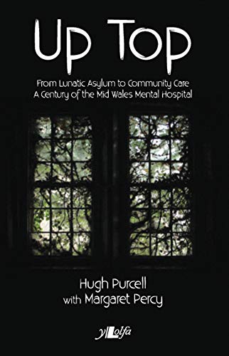 Up Top: From Lunatic Asylum to Community Care: From Lunatic Asylum to Community Care. A Century of the Mid Wales Mental Hospital Up Top: From Lunatic Asylum to Community Care: From Lunatic Asylum to Community Care. A Century of the Mid Wales Mental Hospital von Y Lolfa