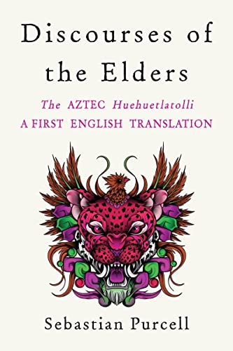 Discourses of the Elders: The Aztec Huehuetlatolli: a First English Translation