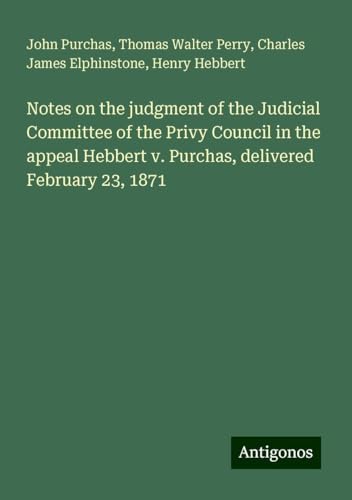 Notes on the judgment of the Judicial Committee of the Privy Council in the appeal Hebbert v. Purchas, delivered February 23, 1871 von Antigonos Verlag