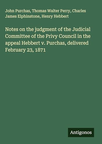 Notes on the judgment of the Judicial Committee of the Privy Council in the appeal Hebbert v. Purchas, delivered February 23, 1871 von Antigonos Verlag