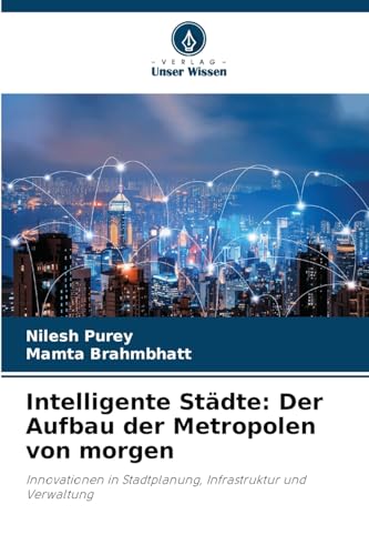 Intelligente Städte: Der Aufbau der Metropolen von morgen: Innovationen in Stadtplanung, Infrastruktur und Verwaltung von Verlag Unser Wissen