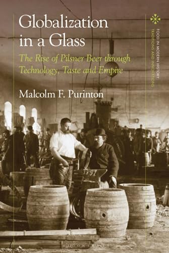 Globalization in a Glass: The Rise of Pilsner Beer through Technology, Taste and Empire (Food in Modern History: Traditions and Innovations) von Bloomsbury Academic