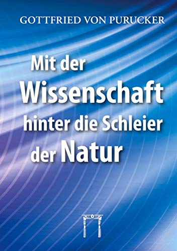 Mit der Wissenschaft hinter die Schleier der Natur: Neue Dimensionen der Naturerkenntnis Mit der Wissenschaft hinter die Schleier der Natur: Neue Dimensionen der Naturerkenntnis