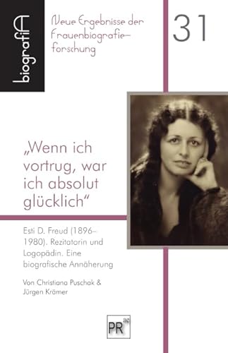 „Wenn ich vortrug, war ich absolut glücklich“: Esti D. Freud (1896–1980). Rezitatorin und Logopädin. Eine biografische Annäherung (biografiA - Neue Ergebnisse der Frauenbiografieforschung)
