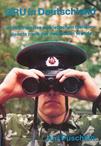 GRU in Deutschland. Die Aktivitäten nach der Wende: Aktivitäten des sowjetischen Geheimdiensts nach der deutschen Wende von ENFORCER Pülz