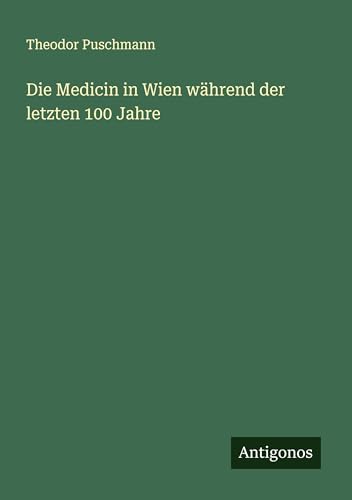 Die Medicin in Wien während der letzten 100 Jahre von Antigonos Verlag