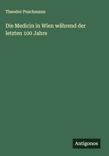 Die Medicin in Wien während der letzten 100 Jahre von Antigonos Verlag