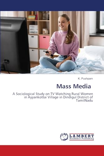 Mass Media: A Sociological Study on TV Watching Rural Women in Ayyankottai Village in Dindigul District of TamilNadu von LAP LAMBERT Academic Publishing