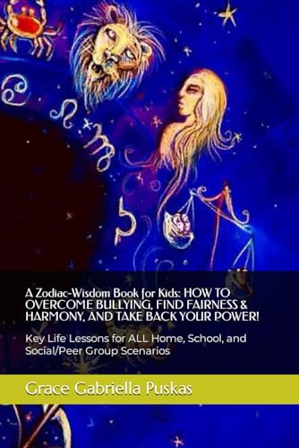 A Zodiac-Wisdom Book for Kids: HOW TO OVERCOME BULLYING, FIND FAIRNESS & HARMONY, AND TAKE BACK YOUR POWER!: Key Life Lessons for ALL Home, School, and Social/Peer Group Scenarios von Independently published