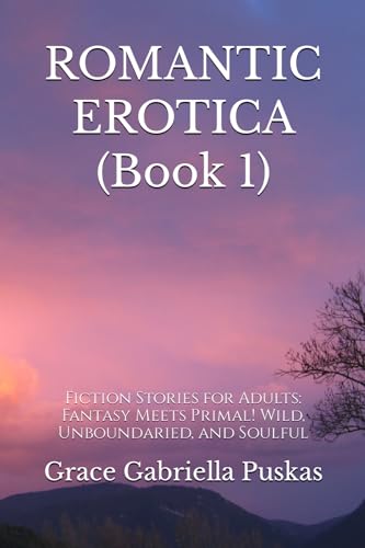 ROMANTIC EROTICA: Fiction Stories for Adults: Fantasy Meets Primal! Wild, Unboundaried, and Soulful von Independently published