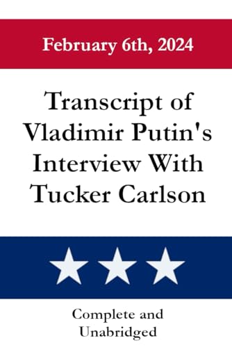 Transcript of Vladimir Putin's Interview with Tucker Carlson (U.S. Historical Documents) von Independently published
