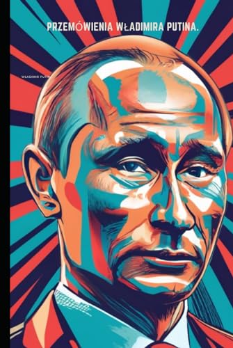 Przemówienia Władimira Putina.: Wybór ważnych przemówień z okresu jego rządów jako prezydenta Rosji w latach 1999-2022.