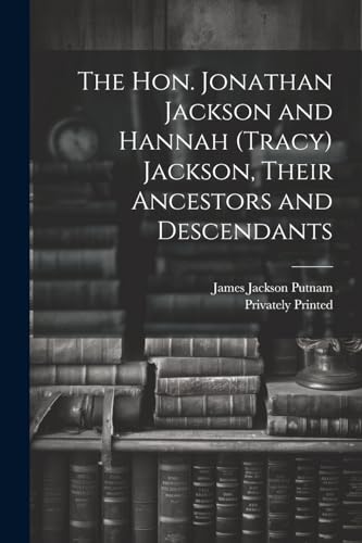 The Hon. Jonathan Jackson and Hannah (Tracy) Jackson, Their Ancestors and Descendants von Legare Street Press