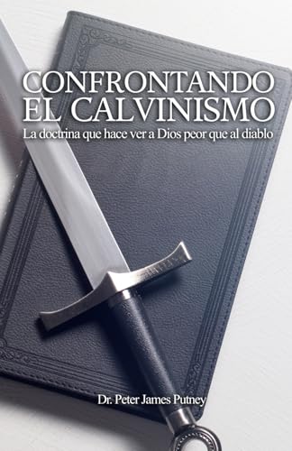 Confrontando el Calvinismo: La doctrina que hace ver a Dios peor que al Diablo von Independently published