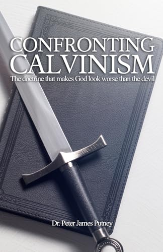 Confronting Calvinism: The doctrine that makes God look worse than the devil von Independently published