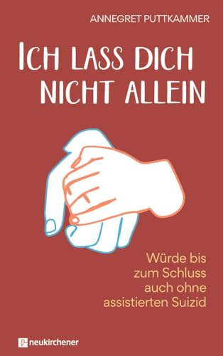 Ich lass dich nicht allein: Würde bis zum Schluss auch ohne assistierten Suizid von Neukirchener Verlag