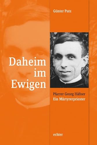 Daheim im Ewigen: Pfarrer Georg Häfner - ein Märtyrerpriester von Echter