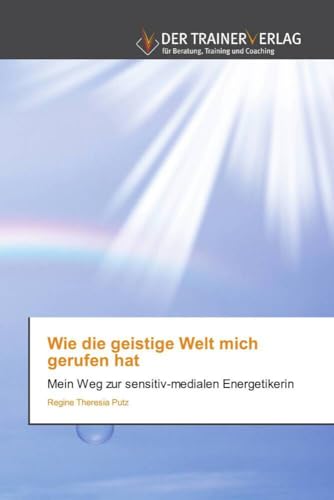 Wie die geistige Welt mich gerufen hat: Mein Weg zur sensitiv-medialen Energetikerin von Trainerverlag