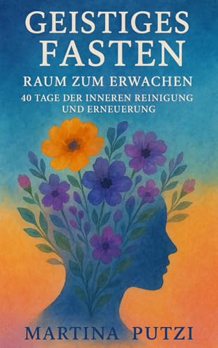 Geistiges Fasten – Raum zum Erwachen: 40 Tage der Inneren Reinigung und Erneuerung von Independently published