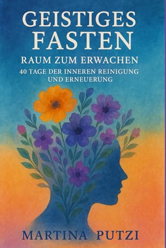 Geistiges Fasten – Raum zum Erwachen: 40 Tage der Inneren Reinigung und Erneuerung von Independently published