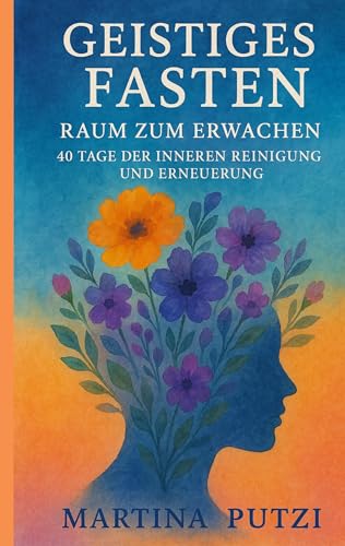 Geistiges Fasten - Raum zum Erwachen: 40 Tage der inneren Reinigung und Erneuerung von BoD – Books on Demand